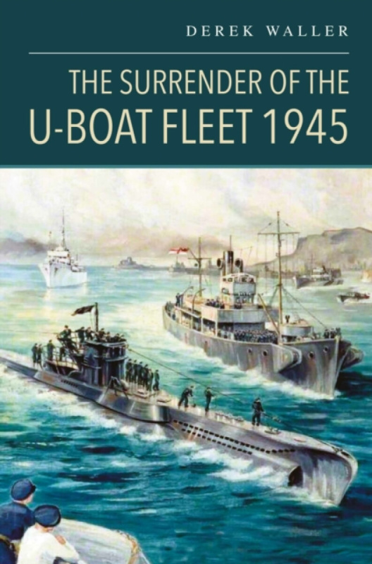 Pen & Sword Books Ltd Surrender of the U-Boat Fleet 1945 - Waller, Derek