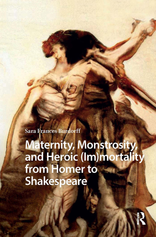 Maternity, Monstrosity, and Heroic (Im)mortality from Homer to Shakespeare Taylor & Francis