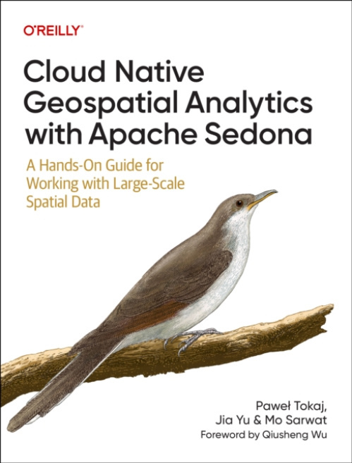 O'Reilly UK Limited Cloud Native Geospatial Analytics with Apache Sedona - Tokaj, Pawel a Yu, Jia a Sarwat, Mo