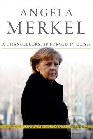 Angela Merkel (A Chancellorship Forged in Crisis) - Alan Crawford, Tony Czuczka - kniha z kategorie Životopisy