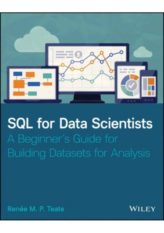 SQL for Data Scientists, A Beginners Guide for Building Datasets for Analysis John Wiley & Sons Inc