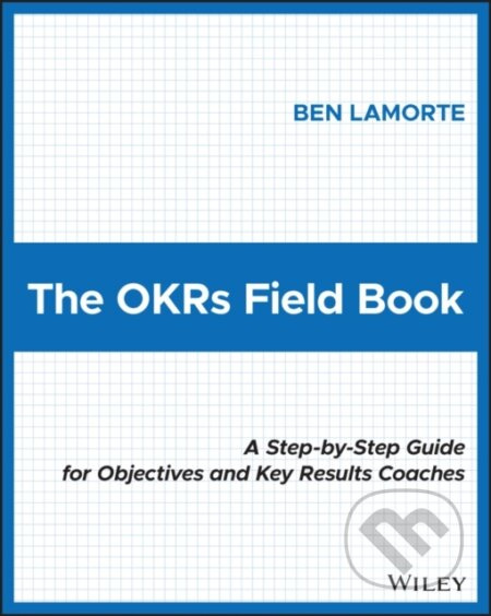 The OKRs Field Book (A Step-by-Step Guide for Objectives and Key Results Coaches) - kniha z kategorie Byznys a management
