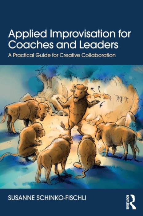 Applied Improvisation for Coaches and Leaders, A Practical Guide for Creative Collaboration Taylor & Francis Ltd