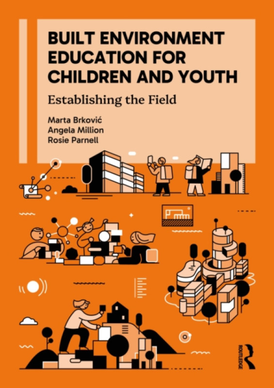 Taylor & Francis Ltd Built Environment Education for Children and Youth - Brkovic Dodig, Marta a Million, Angela (Technical University Berlin, Germany) a Parnell, Rosie (University of Sheffield, UK)