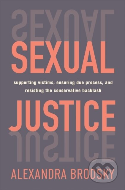 Sexual Justice (Supporting Victims, Ensuring Due Process, and Resisting the Conservative  Backlash)