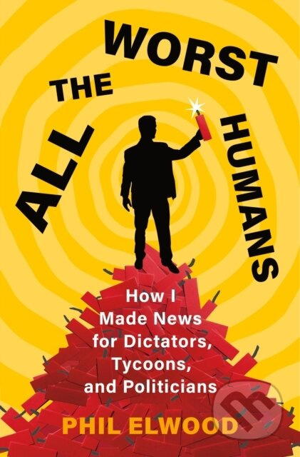 All the Worst Humans (How I Made News for Dictators, Tycoons, and Politicians) - kniha z kategorie Autobiografie