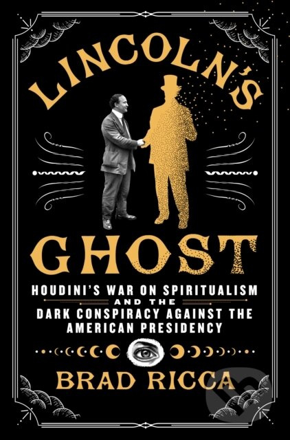 Lincoln's Ghost (Houdini's War on Spiritualism and the Dark Conspiracy Against the American Presidency) - kniha z kategorie Filozofie