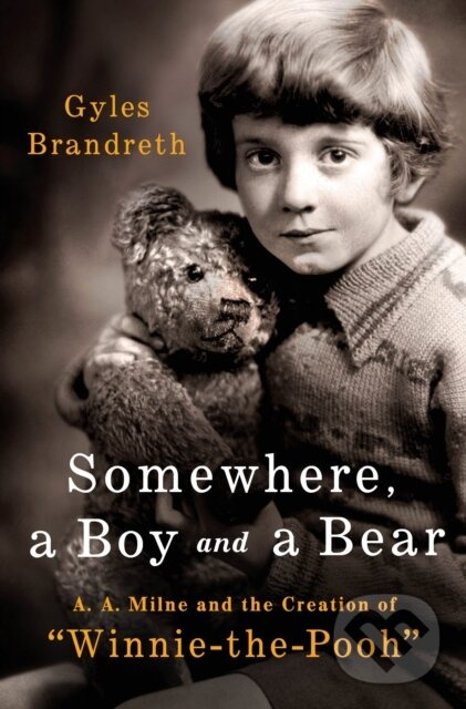 Somewhere, a Boy and a Bear (A. A. Milne and the Creation of "Winnie-the-Pooh")