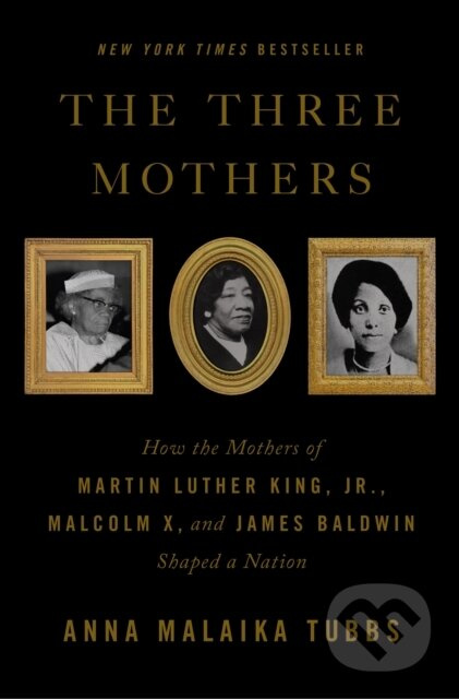 The Three Mothers (How the Mothers of Martin Luther King, Jr., Malcolm X, and James Baldwin Shaped a Nation)