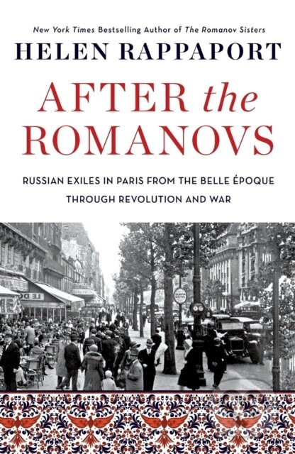 After the Romanovs (Russian Exiles in Paris from the Belle Epoque Through Revolution and War)