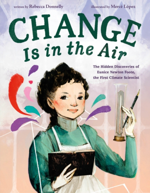 Henry Holt & Company Inc Change Is in the Air: The Hidden Discoveries of Eunice Newton Foote, the First Climate Scientist - Donnelly, Rebecca