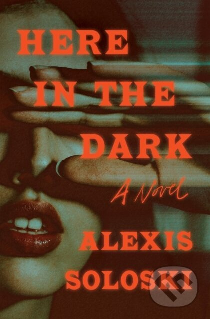 Here in the Dark (A Novel) - Alexis Soloski - kniha z kategorie Společenská beletrie