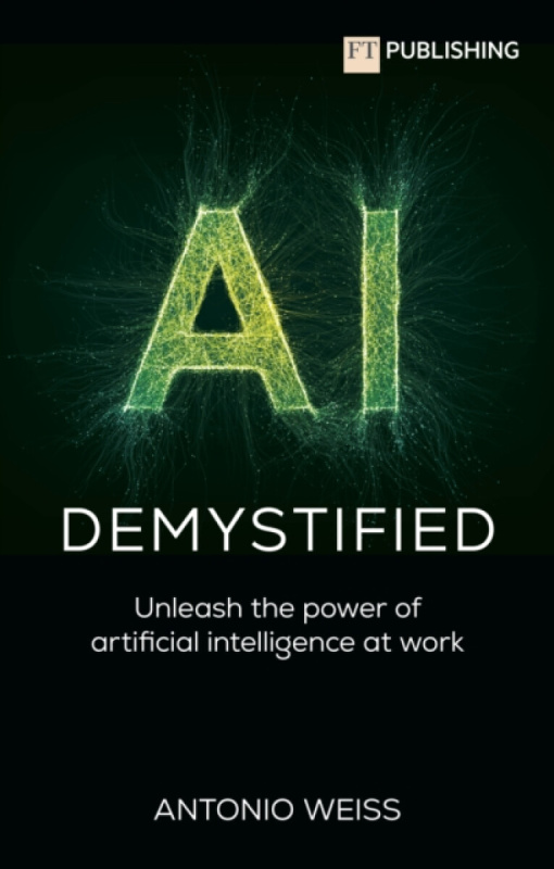 Pearson Education Limited AI Demystified: Unleash the power of artificial intelligence at work - Weiss, Antonio