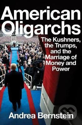 American Oligarchs (The Kushners, the Trumps, and the Marriage of Money and Power) - kniha z kategorie Humanitní a společenské vědy