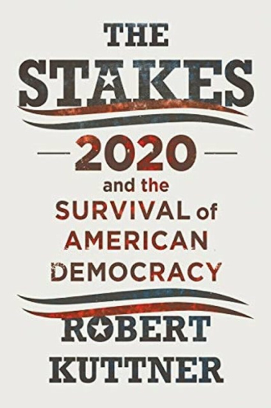 The Stakes â€“ 2020 and the Survival of American Democracy - Robert  Kuttner