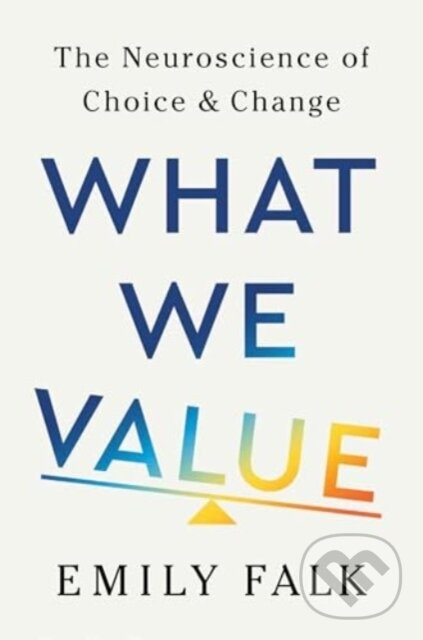 What We Value (The Neuroscience of Choice and Change)