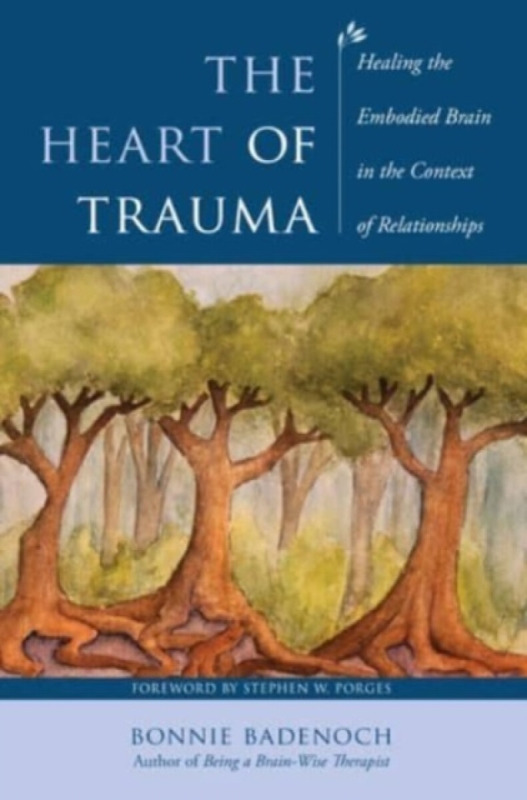 The Heart of Trauma â€“ Healing the Embodied Brain in the Context of Relationships - Bonnie  Badenoch