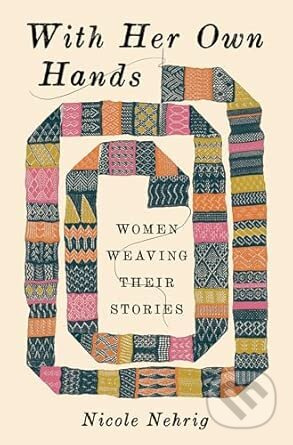 With Her Own Hands (Women Weaving Their Stories) - Nicole Nehrig