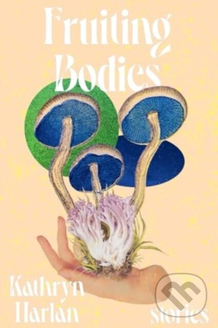 Fruiting Bodies (Stories) - Kathryn Harlan