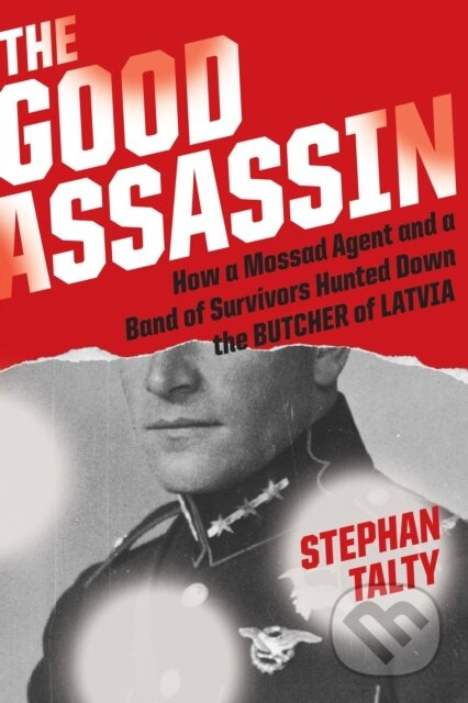 The Good Assassin (How a Mossad Agent and a Band of Survivors Hunted Down the Butcher of Latvia)
