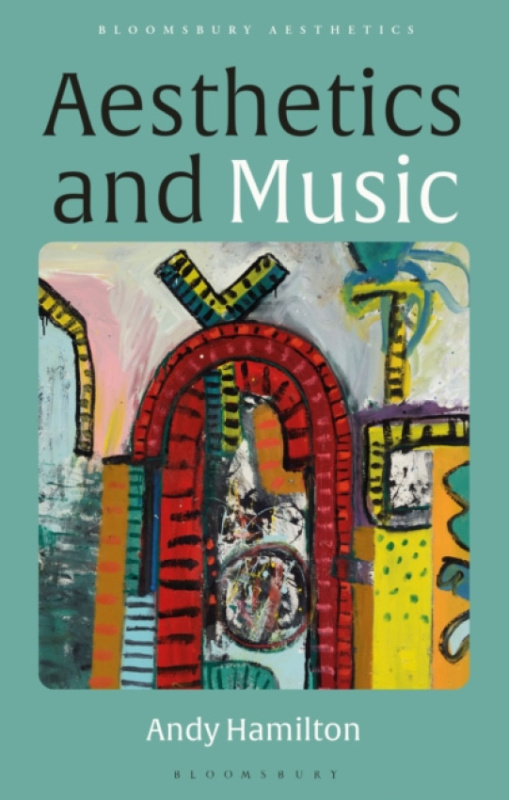 Bloomsbury Publishing PLC Aesthetics and Music - Hamilton, Andy (Durham University, UK)