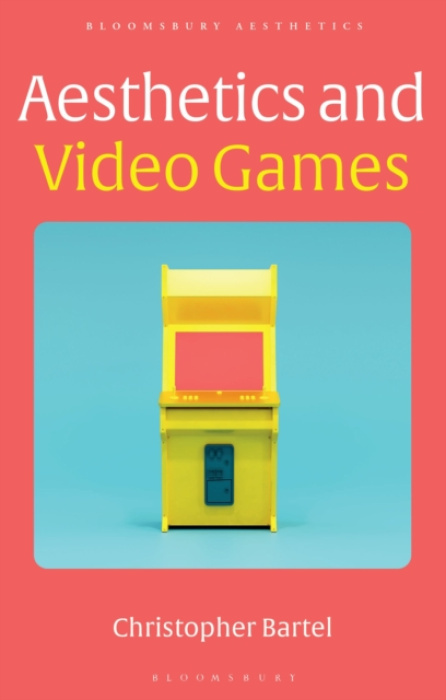 Bloomsbury Publishing PLC Aesthetics and Video Games - Bartel, Christopher (Appalachian State University, USA)
