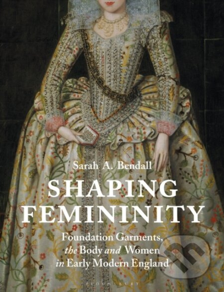 Shaping Femininity (Foundation Garments, the Body and Women in Early Modern England) - kniha z kategorie Historie