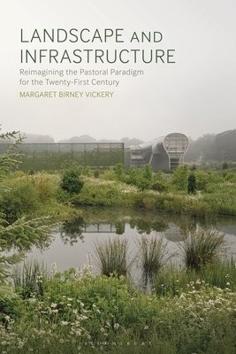 Landscape and Infrastructure, Reimagining the Pastoral Paradigm for the Twenty-First Century Bloomsbury Publishing PLC