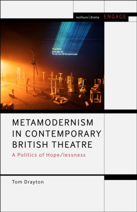 Bloomsbury Publishing PLC Metamodernism in Contemporary British Theatre - Drayton, Dr Tom (University of East London, UK)
