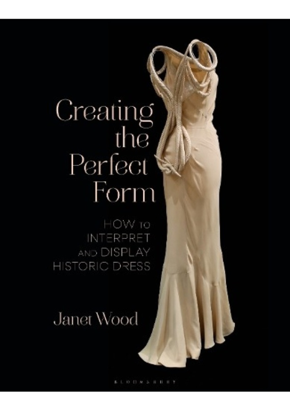 Creating the Perfect Form, How to Interpret and Display Historic Dress Bloomsbury Publishing PLC