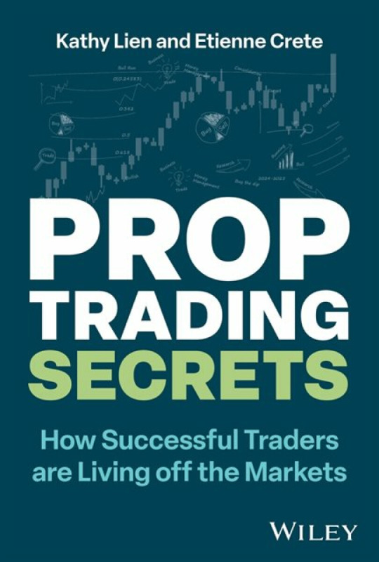 Prop Trading Secrets, How Successful Traders are Living off the Markets John Wiley & Sons Inc