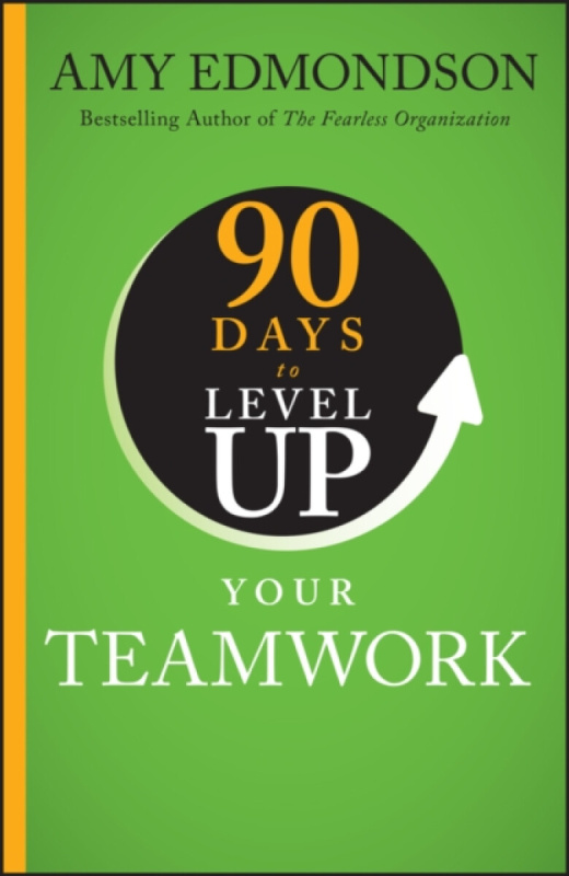 John Wiley & Sons Inc 90 Days to Level Up Your Teamwork - Edmondson, Amy C. (Harvard Business School)