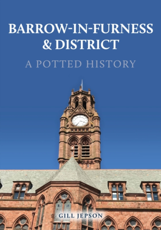 Barrow-in-Furness & District: A Potted History - Gill Jepson