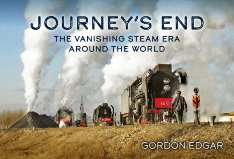 Journey's End: The Vanishing Steam Era Around the World - Gordon Edgar