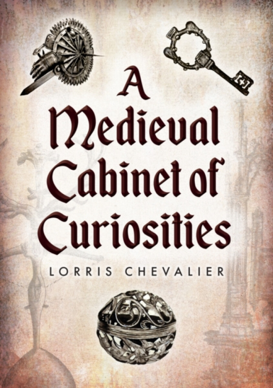 Amberley Publishing Medieval Cabinet of Curiosities - Chevalier, Lorris