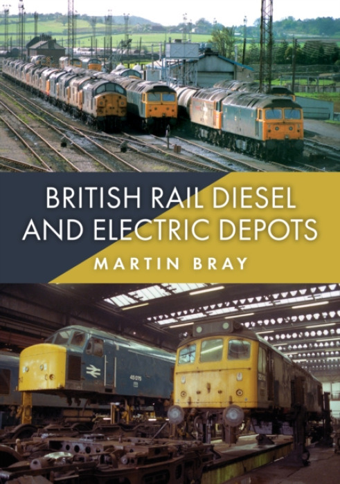 Amberley Publishing British Rail Diesel and Electric Depots - Bray, Martin