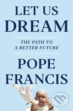 Let Us Dream: The Path to a Better Future - Pope Francis, Austen Ivereigh - kniha z kategorie Náboženská literatura