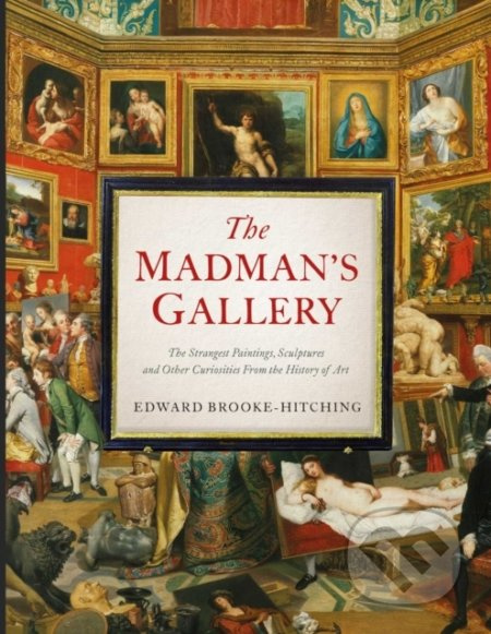 The Madman's Gallery (The Strangest Paintings, Sculptures and Other Curiosities From the History of Art) - kniha z kategorie Beletrie