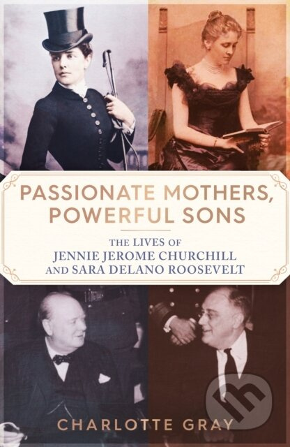 Passionate Mothers, Powerful Sons (The Lives of Jennie Jerome Churchill and Sara Delano Roosevelt) - kniha z kategorie Historie