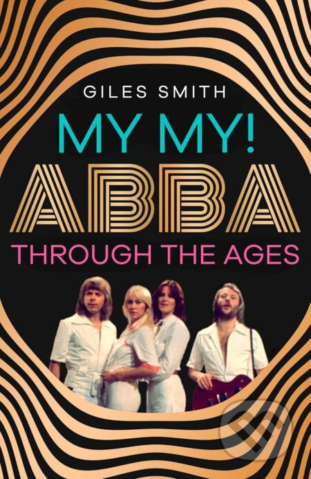 My My! (ABBA Through the Ages) - Giles Smith - kniha z kategorie Umění, design a architektura
