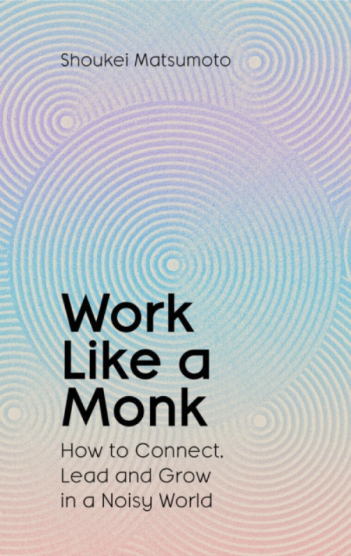Work Like A Monk (How to Connect, Lead and Grow in a Noisy World)