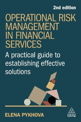 Operational Risk Management in Financial Services, A Practical Guide to Establishing Effective Solutions Kogan Page Ltd