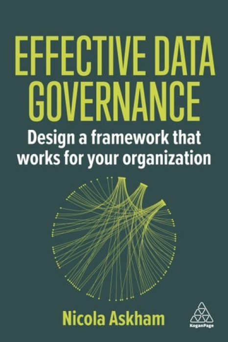 Effective Data Governance, Design a Framework that Works for Your Organization Kogan Page Ltd