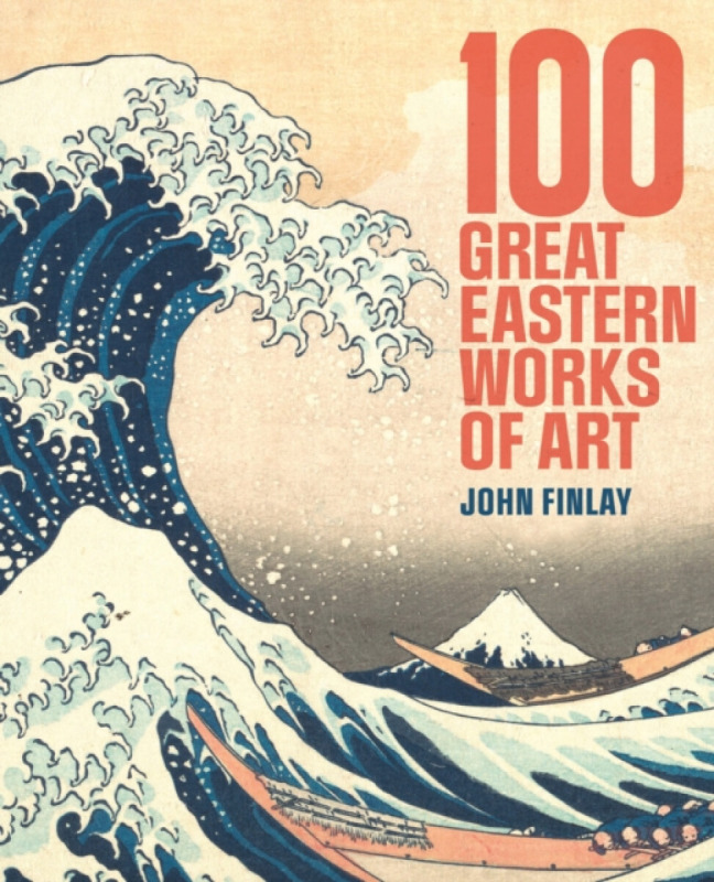 Arcturus Publishing Ltd 100 Great Eastern Works of Art - Finlay, Dr John (Art Historian)
