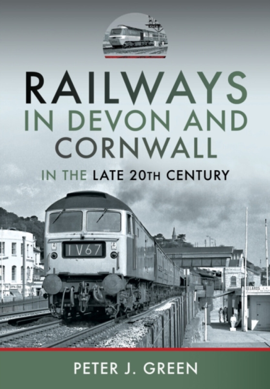 Pen & Sword Books Ltd Railways in Devon and Cornwall in the Late 20th Century - Green, Peter J