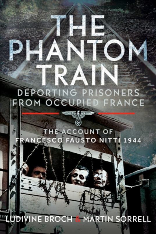 Pen & Sword Books Ltd Phantom Train: Deporting Prisoners from Occupied France - Sorrell, Martin a Broch, Ludivine