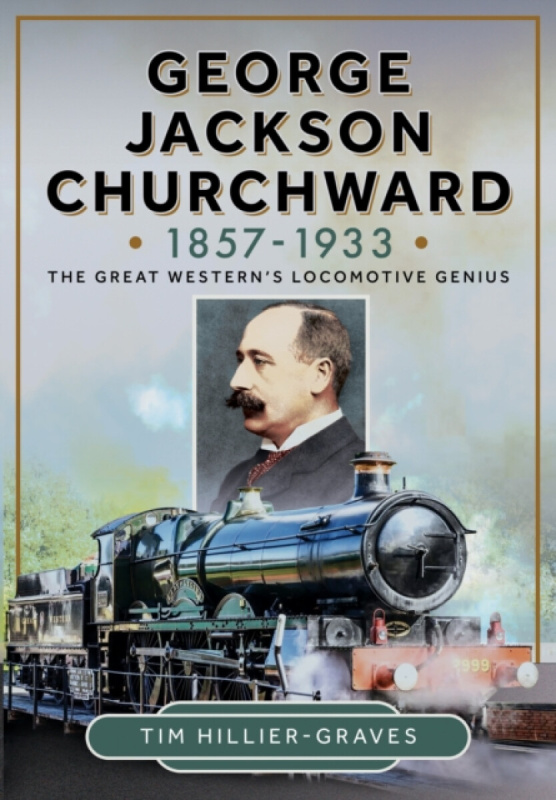 Pen & Sword Books Ltd George Jackson Churchward, 1857-1933 - Hillier-Graves, Tim