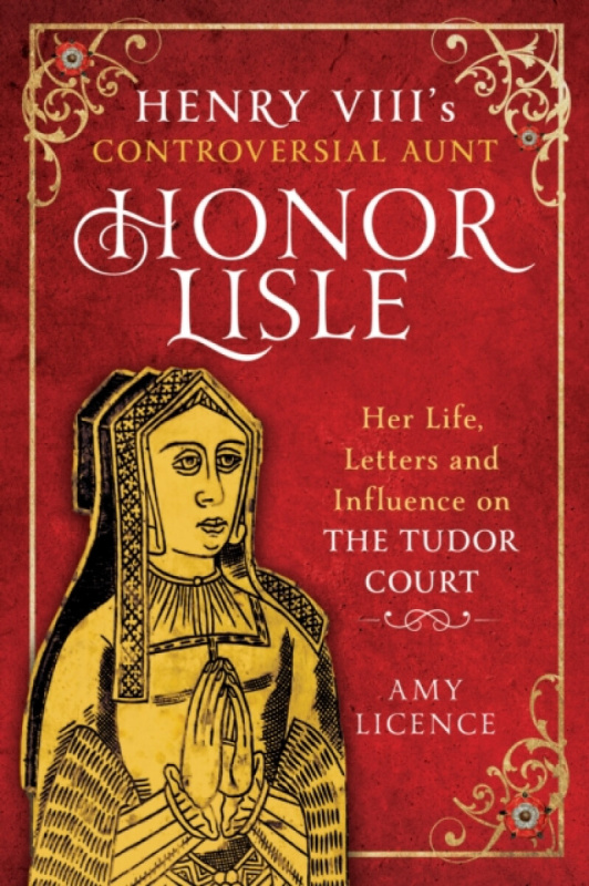 Pen & Sword Books Ltd Henry VIII's Controversial Aunt, Honor Lisle - Licence, Amy