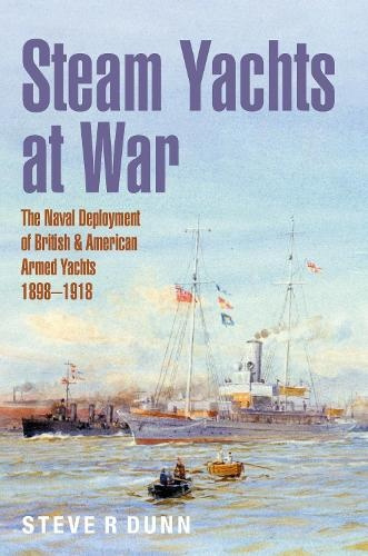 Steam Yachts at War, The Naval Deployment of British a American Yachts, 1898Â–1918 Pen & Sword Books Ltd