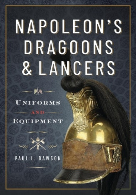 NapoleonÂ’s Dragoons and Lancers, Uniforms and Equipment Pen & Sword Books Ltd